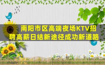 南阳市区高端夜场KTV招聘高薪日结新途径成功新道路